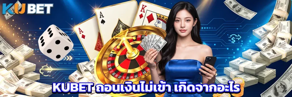 KUBET ถอนเงินไม่เข้า เกิดจากอะไร