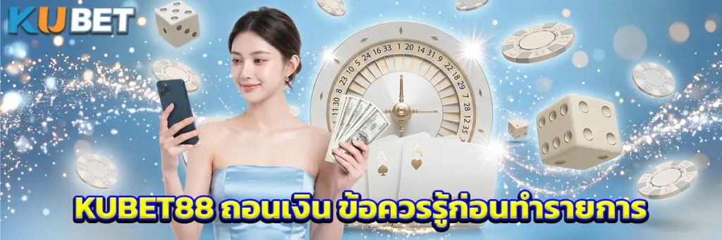 KUBET88 ถอนเงิน ข้อควรรู้ก่อนทำรายการ